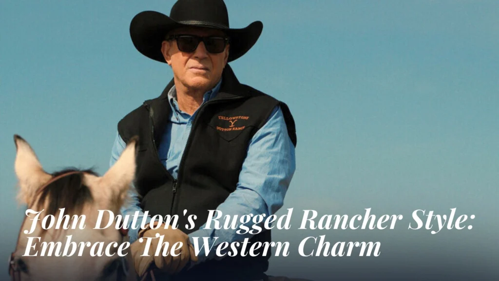 John Dutton's Rugged Rancher Style_ Embrace The Western Charm